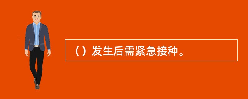 （）发生后需紧急接种。