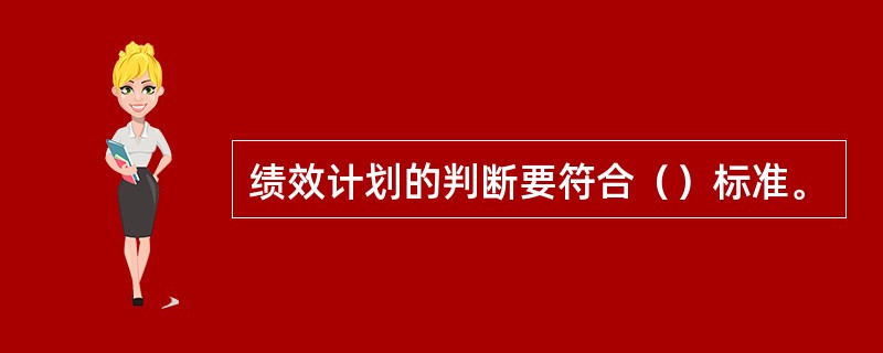 绩效计划的判断要符合（）标准。