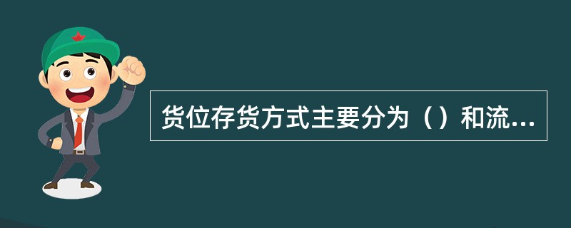 货位存货方式主要分为（）和流动型两种。