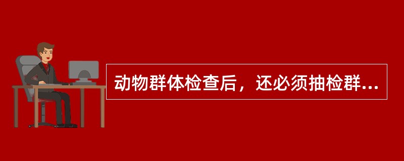 动物群体检查后，还必须抽检群体的（）进行个体检查。