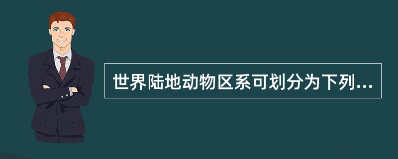 世界陆地动物区系可划分为下列6界，即澳洲界、新热带界、东洋界、埃塞俄比亚界、新北