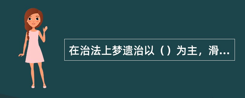 在治法上梦遗治以（）为主，滑精治以（）为主。