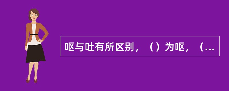 呕与吐有所区别，（）为呕，（）为吐。