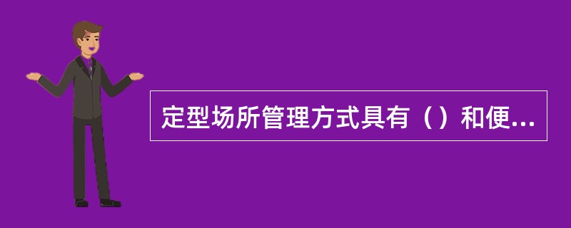 定型场所管理方式具有（）和便利性等优点。