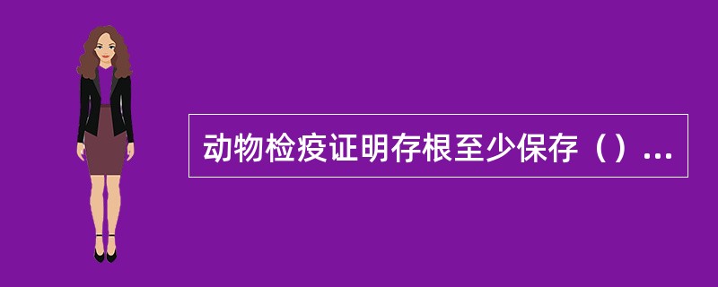 动物检疫证明存根至少保存（）个月。