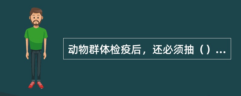 动物群体检疫后，还必须抽（）动物做个体临床检查。