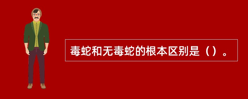 毒蛇和无毒蛇的根本区别是（）。