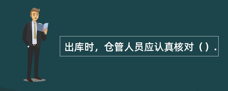 出库时，仓管人员应认真核对（）.