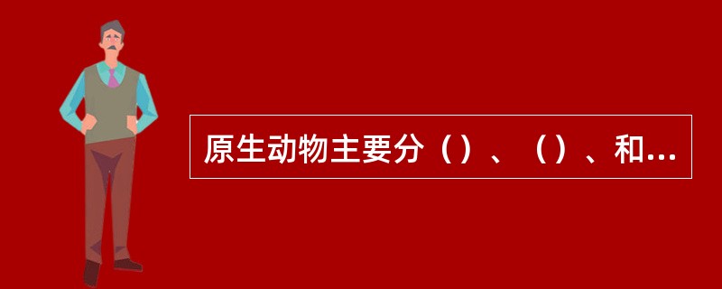 原生动物主要分（）、（）、和（）四个纲。