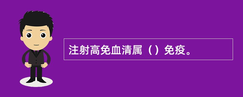 注射高免血清属（）免疫。