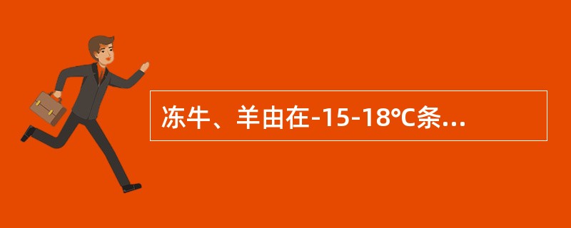 冻牛、羊由在-15-18℃条件下，可保存（）个月。