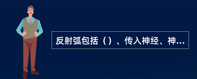 反射弧包括（）、传入神经、神经中枢、传出神经、效应器五部分。