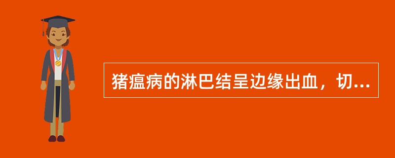 猪瘟病的淋巴结呈边缘出血，切面显示（）样。