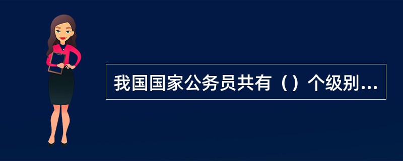 我国国家公务员共有（）个级别，考核晋级。