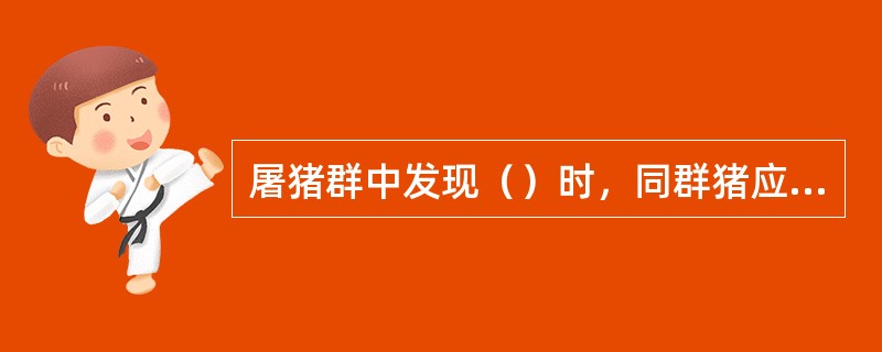 屠猪群中发现（）时，同群猪应立即测体温，体温正常者，在指定地点屠宰，并进一步作好