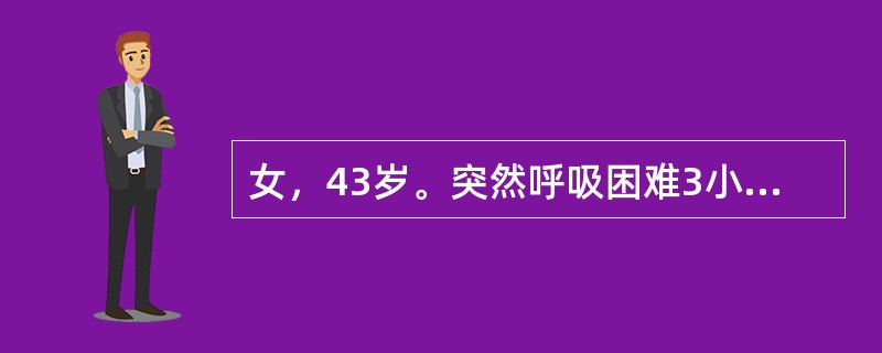 女，43岁。突然呼吸困难3小时。神志清楚，两肺广泛哮鸣音。血pH7.47，PaC