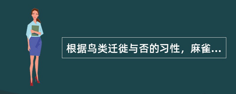 根据鸟类迁徙与否的习性，麻雀属于（）。