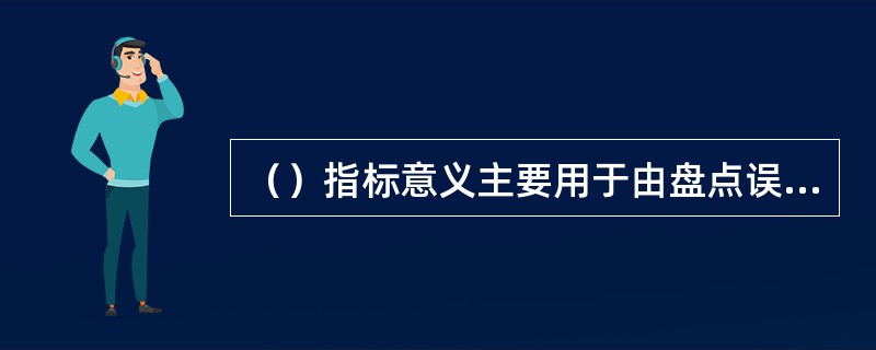 （）指标意义主要用于由盘点误差数量及误差品项两者间指标数据的大小关系，来检讨盘点