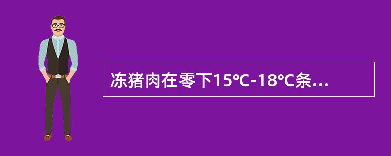 冻猪肉在零下15℃-18℃条件下，可保存（）个月。