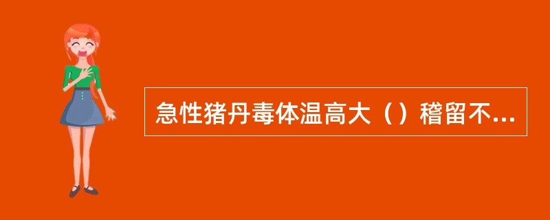 急性猪丹毒体温高大（）稽留不退。