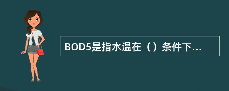 BOD5是指水温在（）条件下，五天内水中有机污染物在微生物作用下氧化分解时，所消