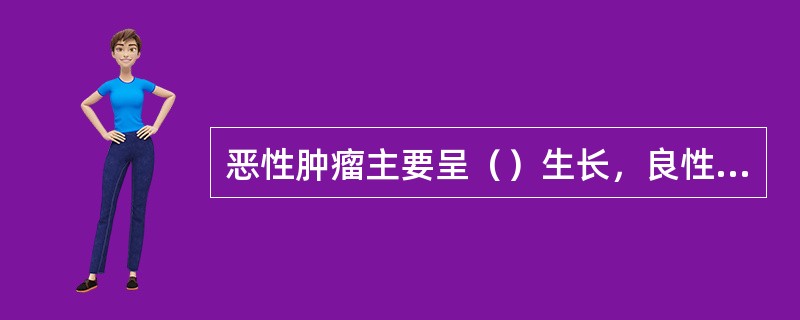 恶性肿瘤主要呈（）生长，良性肿瘤呈膨胀性生长。