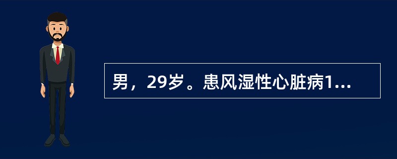 男，29岁。患风湿性心脏病15年。平时一般活动时症状不明显。2天来明显心慌，稍事