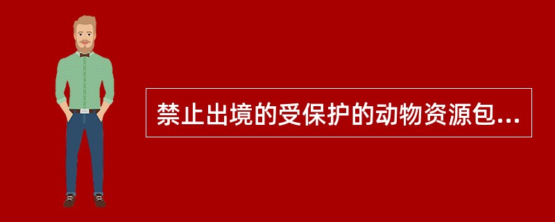 禁止出境的受保护的动物资源包括（）、濒危动物、珍稀动物。