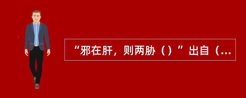 “邪在肝，则两胁（）”出自（）。