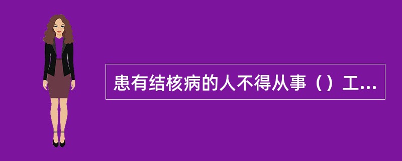 患有结核病的人不得从事（）工作。