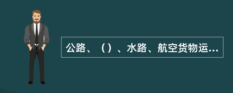 公路、（）、水路、航空货物运输使用一系列运输单证控制运输作业过程，不同的运输方式