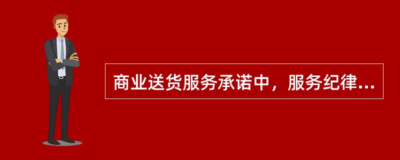 商业送货服务承诺中，服务纪律承诺内容不包括（）.