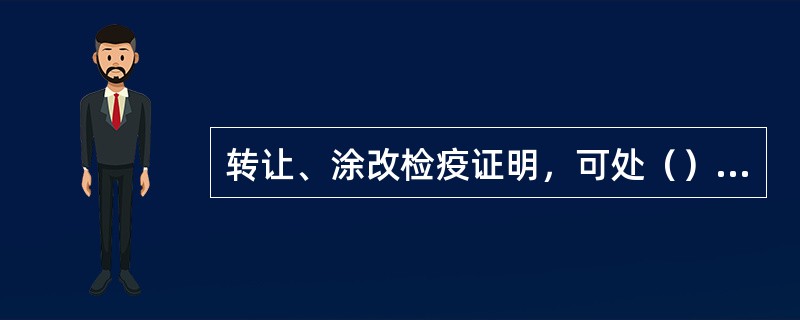 转让、涂改检疫证明，可处（）罚款。