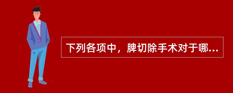 下列各项中，脾切除手术对于哪种疾病的效果最佳（）