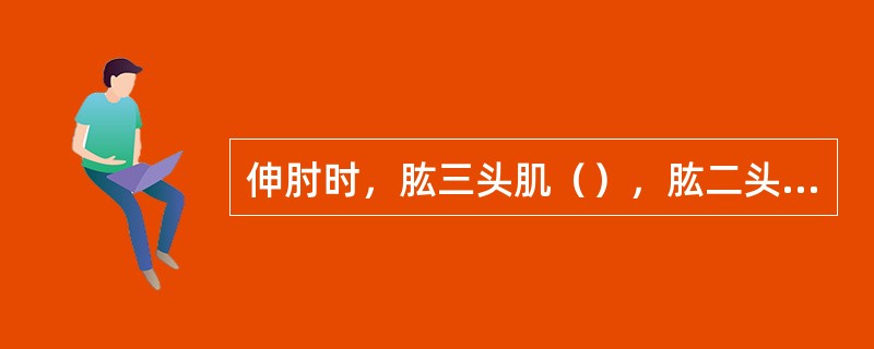 伸肘时，肱三头肌（），肱二头肌舒张。