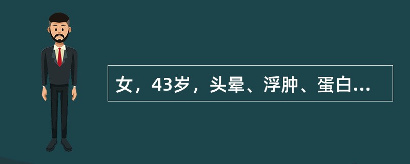 女，43岁，头晕、浮肿、蛋白尿4年，近来头晕头痛加重，血压升高，口服降压药物效果