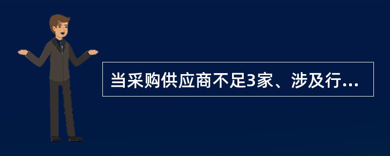 当采购供应商不足3家、涉及行业安全和秘密，采购的货物规格、标准统一，现货货源充足