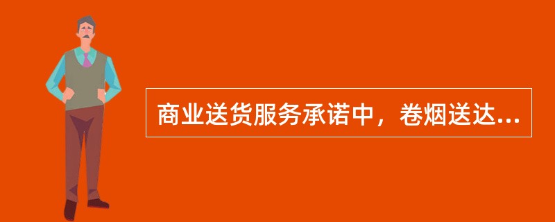 商业送货服务承诺中，卷烟送达承诺内容不包括（）.