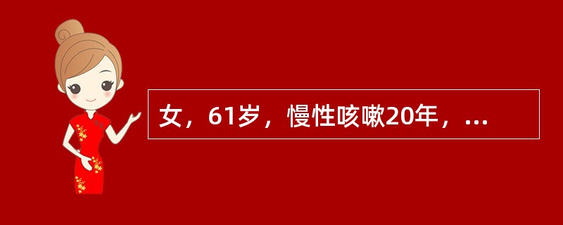 女，61岁，慢性咳嗽20年，活动后憋喘5年，10天前受凉后出现憋喘加重，夜间不能