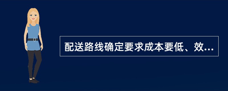 配送路线确定要求成本要低、效益要高、路线要短、吨公里要少、准时性要（）、劳动消耗