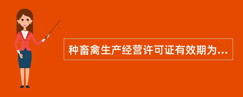 种畜禽生产经营许可证有效期为（）年。