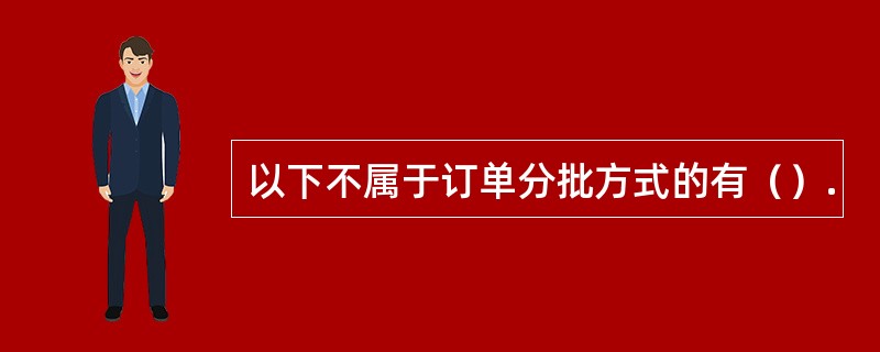 以下不属于订单分批方式的有（）.