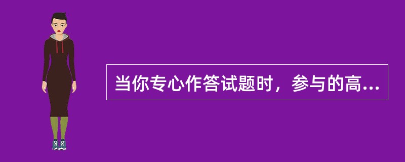 当你专心作答试题时，参与的高级中枢主要有（）①下丘脑②大脑皮层H区（听觉性语言中