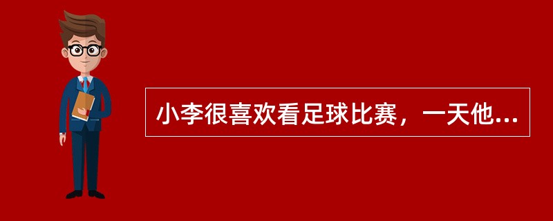 小李很喜欢看足球比赛，一天他在报纸上看到一则有关足球比赛的报道，可是比赛在两天前