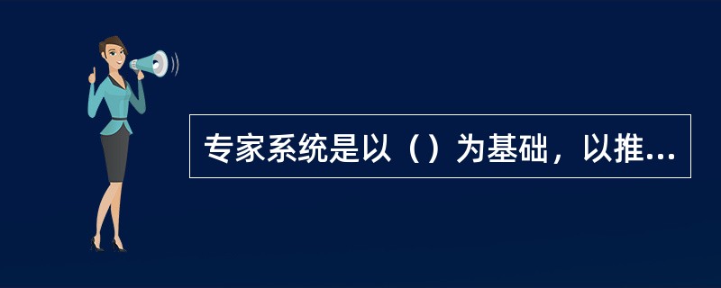 专家系统是以（）为基础，以推理为核心的系统。