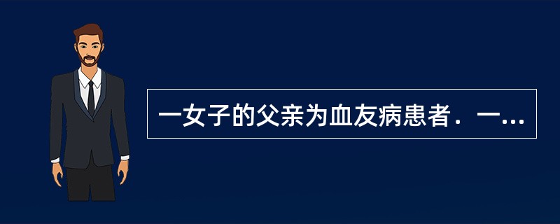 一女子的父亲为血友病患者．一男子的父亲也有血友病，他们两人结婚后，其子女发生血友