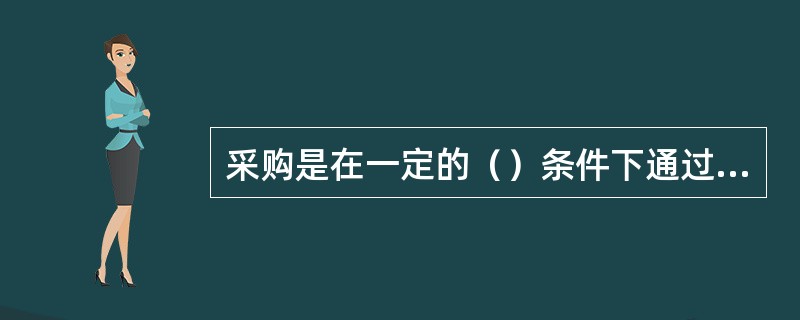 采购是在一定的（）条件下通过交易手段，实现从（）备选供应商中，选择购买能够满足自