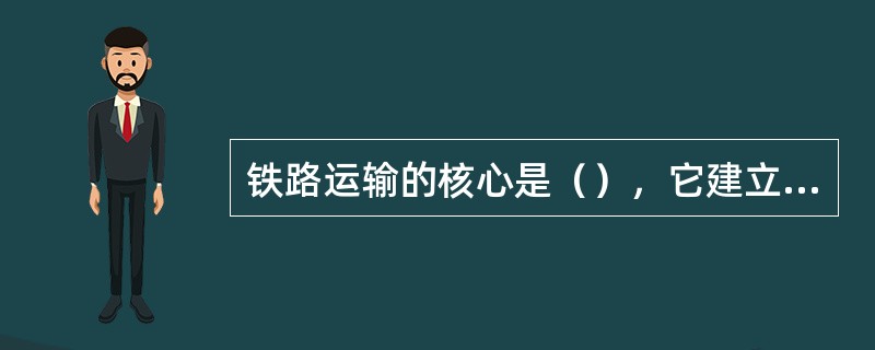 铁路运输的核心是（），它建立在严密的铁路运输计划基础上。