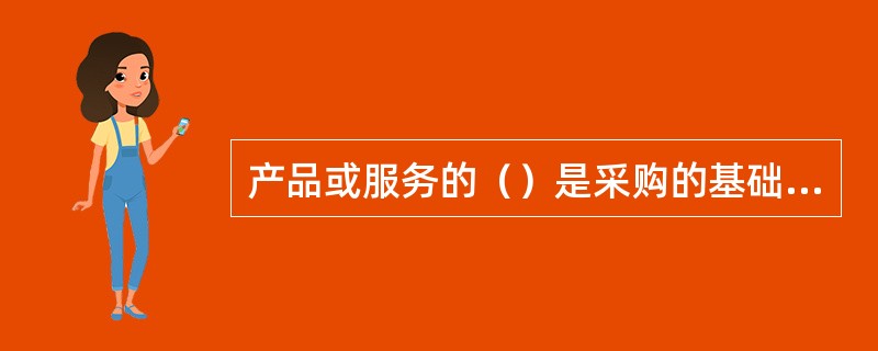 产品或服务的（）是采购的基础因素。