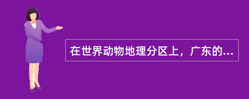 在世界动物地理分区上，广东的动物区系隶属于（）。